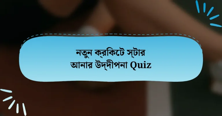 নতুন ক্রিকেট স্টার আনার উদ্দীপনা Quiz