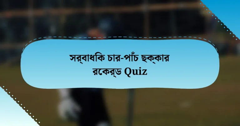 সর্বাধিক চার-পাঁচ ছক্কার রেকর্ড Quiz