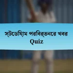 স্টেডিয়াম পরিবর্তনের খবর Quiz